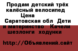 Продам детский трёх калёсный велосипед › Цена ­ 1 300 - Саратовская обл. Дети и материнство » Качели, шезлонги, ходунки   